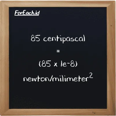 How to convert centipascal to newton/milimeter<sup>2</sup>: 85 centipascal (cPa) is equivalent to 85 times 1e-8 newton/milimeter<sup>2</sup> (N/mm<sup>2</sup>)